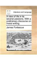 A View of Life in Its Several Passions. with a Preliminary Discourse on Moral Writing.