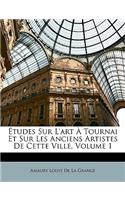 Études Sur L'art À Tournai Et Sur Les Anciens Artistes De Cette Ville, Volume 1