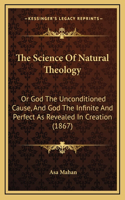 The Science of Natural Theology: Or God the Unconditioned Cause, and God the Infinite and Perfect as Revealed in Creation (1867)