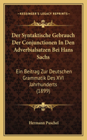 Der Syntaktische Gebrauch Der Conjunctionen In Den Adverbialsatzen Bei Hans Sachs: Ein Beitrag Zur Deutschen Grammatik Des XVI Jahrhunderts (1899)(German)