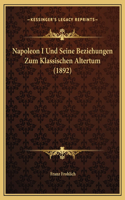 Napoleon I Und Seine Beziehungen Zum Klassischen Altertum (1892)