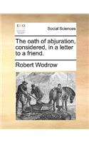 The Oath of Abjuration, Considered, in a Letter to a Friend.