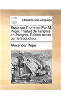 Essai sur l'homme. Par M. Pope. Traduit de l'anglois en françois. Edition revue par le traducteur.: (French)
