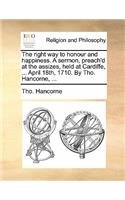 The Right Way to Honour and Happiness. a Sermon, Preach'd at the Assizes, Held at Cardiffe, ... April 18th, 1710. by Tho. Hancorne, ...: (English)