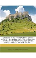 Opinions as to the Real State of the Nation: With Strictures on a Pamphlet Intitled 'The Administration of the Affairs of Great Britain, ' &C. &C. ...