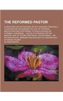 The Reformed Pastor; A Discourse on the Pastoral Office. Designed Principally to Explain and Recommend the Duty of Personal Instruction and Catechisin