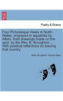 Four Picturesque Views in North Wales, Engraved in Aquatinta by Alken, from Drawings Made on the Spot, by the Rev. B. Broughton ... with Poetical Reflections on Leaving That Country.