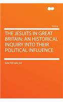 The Jesuits in Great Britain; An Historical Inquiry Into Their Political Influence