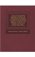 A Key to the Symbolical Language of Scripture: By Which Numerous Passages Are Explained and Illustrated: Founded on the Symbolical Dictionary of Daubuz, with Additions from Vitringa, Ewaldus, and