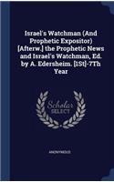 Israel's Watchman (and Prophetic Expositor) [Afterw.] the Prophetic News and Israel's Watchman, Ed. by A. Edersheim. [1st]-7th Year