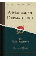 A Manual of Dermatology (Classic Reprint)