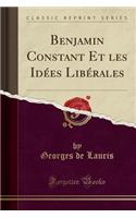 Benjamin Constant Et Les IdÃ©es LibÃ©rales (Classic Reprint)