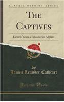 The Captives: Eleven Years a Prisoner in Algiers (Classic Reprint)
