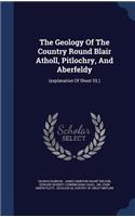 The Geology Of The Country Round Blair Atholl, Pitlochry, And Aberfeldy