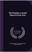 The Prophet; a Grand Opera in Four Acts