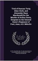 Trial of Duncan Terig Alias Clerk, and Alexander Bane Macdonald for the Murder of Arthur Davis, Sergeant in the General Guise's Regiment of Foot; June, A.D. Mdccliv