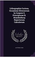 Lithographia Curiosa, Occasione Diversorum In Corpore S. Principissae B. Brandenburg Repertorum Calculorum