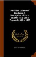 Palestine Under the Moslems. A Description of Syria and the Holy Land From A.D. 650 to 1500
