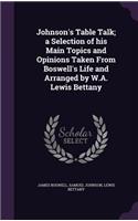 Johnson's Table Talk; a Selection of his Main Topics and Opinions Taken From Boswell's Life and Arranged by W.A. Lewis Bettany