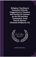 Religious Teaching in Secondary Schools, Suggestions to Teachers and Parents for Lessons on the Old and New Testaments, Early Church History, Christian Evidences, Etc