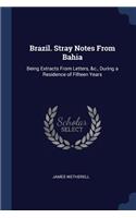 Brazil. Stray Notes From Bahia: Being Extracts From Letters, &c., During a Residence of Fifteen Years