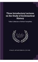 Three Introductory Lectures on the Study of Ecclesiastical History: Talbot Collection of British Pamphlets