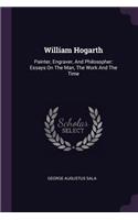 William Hogarth: Painter, Engraver, And Philosopher: Essays On The Man, The Work And The Time