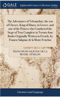Adventures of Telemachus, the son of Ulysses, King of Ithaca, in Greece, and one of the Princes who Conducted the Siege of Troy Complete in Twenty-four Books Originally Written in French, by Francis Salignac de la Motte Fenelon