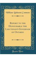 Report to the Honourable the Lieutenant-Governor of Ontario (Classic Reprint)