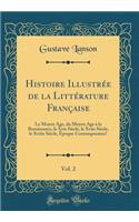 Histoire Illustrï¿½e de la Littï¿½rature Franï¿½aise, Vol. 2: Le Moyen ï¿½ge, Du Moyen ï¿½ge ï¿½ La Renaissance, Le Xvie Siï¿½cle, Le Xviie Siï¿½cle, Le Xviiie Siï¿½cle, ï¿½poque Contemporaine (Classic Reprint)