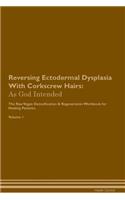 Reversing Ectodermal Dysplasia with Corkscrew Hairs: As God Intended the Raw Vegan Plant-Based Detoxification & Regeneration Workbook for Healing Patients. Volume 1