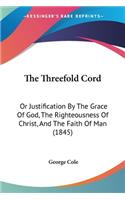 Threefold Cord: Or Justification By The Grace Of God, The Righteousness Of Christ, And The Faith Of Man (1845)