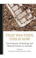 That Was Then, This Is Now: Contemporary Archaeology and Material Cultures in Australia