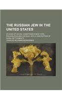 The Russian Jew in the United States; Studies of Social Conditions in New York, Philadelphia and Chicago, with a Description of Rural Settlements