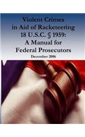 Violent Crimes in Aid of Racketeering 18 U.S.C. § 1959: A Manual for Federal Prosecutors