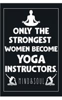 Only The Strongest Women Become Yoga Instructors: Blank Lined Journal: Perfect Gift idea for Yoga lovers, Yoga instructors or Yoga practitioners../6/9, Soft Cover, Matte Finish/Journal appreciation 