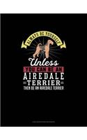 Always Be Yourself Unless You Can Be An Airedale Terrier Then Be An Airedale Terrier