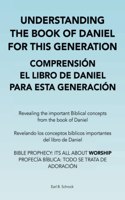 Understanding the Book of Daniel for This Generation Comprensión El Libro De Daniel Para Esta Generación: Revealing the Important Biblical Concepts from the Book of Daniel Revelando Los Conceptos Bíblicos Importantes Del Libro De Daniel Bible Prophecy: I