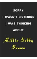 Sorry I Wasn't Listening I Was Thinking About Millie Bobby Brown