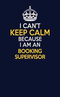 I Can't Keep Calm Because I Am An Booking supervisor