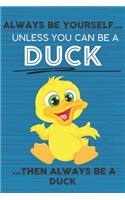 Always Be Yourself Unless You Can Be a Duck Then Always Be a Duck