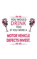 You Would Drink Too If You Were A Motor Vehicle Defects Invest.: Creative Motor Vehicle Defects Invest. Notebook, Motor Vehicle Defects Investigator Journal Gift, Diary, Doodle Gift or Notebook - 6 x 9 Compact Siz