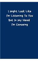 I Might Look Like I'm Listening To You But In My Head I'm Canoeing