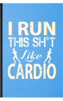 I Run This Sh t Like Cardio