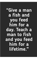 Teach A Man To Fish And You Feed Him For A Lifetime: Fishing Logbook Journal For fisherman/sailor/angler to write anything about fishing experience and fishing schedule with fishing quotes