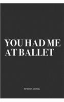 You Had Me At Ballet: A 6x9 Inch Diary Notebook Journal With A Bold Text Font Slogan On A Matte Cover and 120 Blank Lined Pages Makes A Great Alternative To A Card