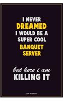 I Never Dreamed I would Be A Super Cool Banquet Server But Here I Am Killing It: Career Motivational Quotes 6x9 120 Pages Blank Lined Notebook Journal