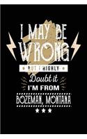 I May Be Wrong But I Highly Doubt It I'm From Bozeman, Montana