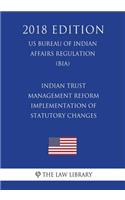Indian Trust Management Reform - Implementation of Statutory Changes (US Bureau of Indian Affairs Regulation) (BIA) (2018 Edition)