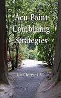 Acu-Point Combining Strategies: Traditional Methods for Making Effective Acu-Point Prescriptions